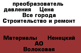 преобразователь  давления  › Цена ­ 5 000 - Все города Строительство и ремонт » Материалы   . Ненецкий АО,Волоковая д.